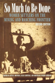 Title: So Much to Be Done: Women Settlers on the Mining and Ranching Frontier / Edition 2, Author: Ruth Barnes Moynihan