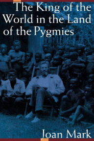 Title: The King of the World in the Land of the Pygmies, Author: Joan T. Mark