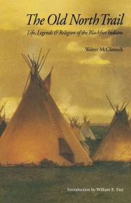 Title: The Old North Trail: Life, Legends, and Religion of the Blackfeet Indians, Author: Walter McClintock