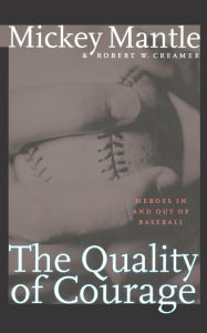 Title: The Quality of Courage: Heroes in and out of Baseball, Author: Mickey Mantle