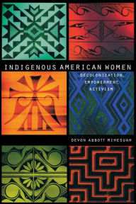 Title: Indigenous American Women: Decolonization, Empowerment, Activism / Edition 1, Author: Devon A. Mihesuah