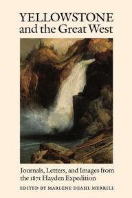 Title: Yellowstone and the Great West: Journals, Letters, and Images from the 1871 Hayden Expedition, Author: Marlene Deahl Merrill