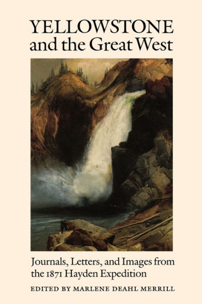 Yellowstone and the Great West: Journals, Letters, and Images from the 1871 Hayden Expedition