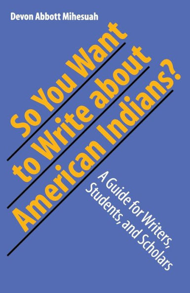 So You Want to Write About American Indians?: A Guide for Writers, Students, and Scholars