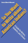 So You Want to Write About American Indians?: A Guide for Writers, Students, and Scholars