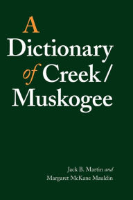 Title: A Dictionary of Creek/Muskogee / Edition 1, Author: Jack B. Martin