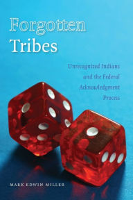Title: Forgotten Tribes: Unrecognized Indians and the Federal Acknowledgment Process, Author: Mark Edwin Miller
