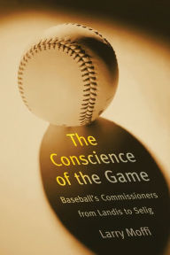 Title: The Conscience of the Game: Baseball's Commissioners from Landis to Selig, Author: Larry Moffi