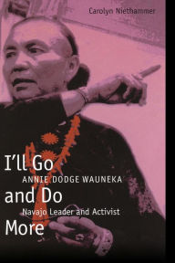 Title: I'll Go and Do More: Annie Dodge Wauneka, Navajo Leader and Activist / Edition 1, Author: Carolyn Niethammer