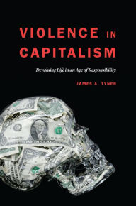 Title: Violence in Capitalism: Devaluing Life in an Age of Responsibility, Author: James A. Tyner