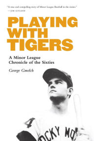 Title: Playing with Tigers: A Minor League Chronicle of the Sixties, Author: George Gmelch