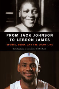 Title: From Jack Johnson to LeBron James: Sports, Media, and the Color Line, Author: Chris Lamb