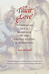 Title: Illicit Love: Interracial Sex and Marriage in the United States and Australia, Author: Ann McGrath