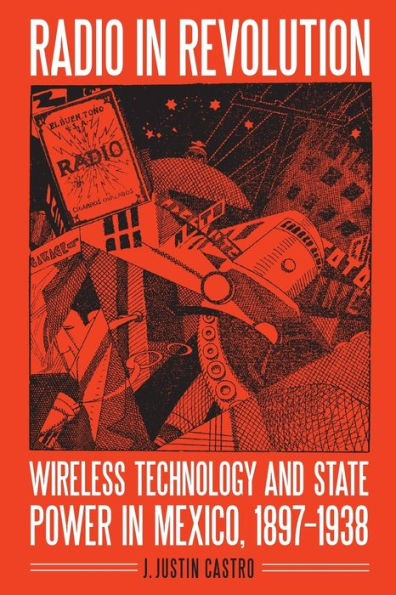 Radio Revolution: Wireless Technology and State Power Mexico, 1897-1938