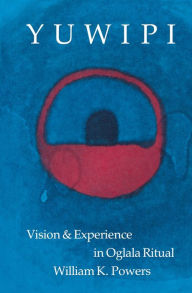 Title: Yuwipi: Vision and Experience in Oglala Ritual, Author: William K. Powers