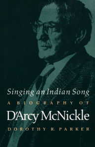 Title: Singing an Indian Song: A Biography of D'Arcy McNickle / Edition 1, Author: Dorothy R. Parker