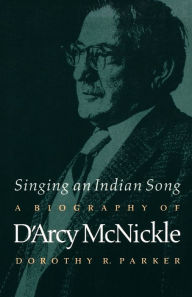 Title: Singing an Indian Song: A Biography of D'Arcy McNickle, Author: Dorothy R. Parker