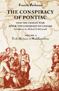 Title: The Conspiracy of Pontiac and the Indian War after the Conquest of Canada, Volume 1: To the Massacre at Michillimackinac / Edition 1, Author: Francis Parkman
