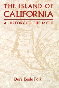 Title: The Island of California: A History of the Myth, Author: Dora Beale Polk