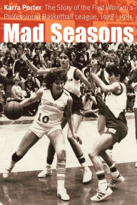 Title: Mad Seasons: The Story of the First Women's Professional Basketball League, 1978-1981, Author: Karra Porter