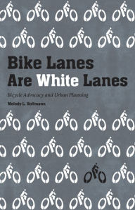 Title: Bike Lanes Are White Lanes: Bicycle Advocacy and Urban Planning, Author: Melody L. Hoffmann