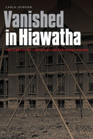 Title: Vanished in Hiawatha: The Story of the Canton Asylum for Insane Indians, Author: Carla Joinson