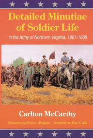 Title: Detailed Minutiae of Soldier Life in the Army of Northern Virginia, 1861-1865, Author: Eugene McCarthy
