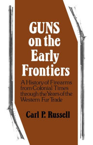 Title: Guns on the Early Frontiers: A History of Firearms from Colonial Times through the Years of the Western Fur Trade, Author: Carl P. Russell