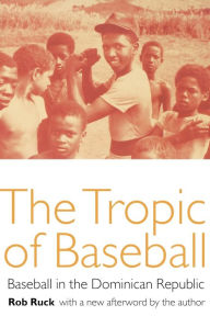 Title: The Tropic of Baseball: Baseball in the Dominican Republic, Author: Rob Ruck