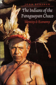 Title: The Indians of the Paraguayan Chaco: Identity and Economy, Author: John Renshaw
