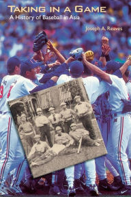 Title: Taking in a Game: A History of Baseball in Asia / Edition 1, Author: Joseph A. Reaves