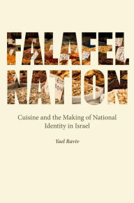 Title: Falafel Nation: Cuisine and the Making of National Identity in Israel, Author: Yael Raviv