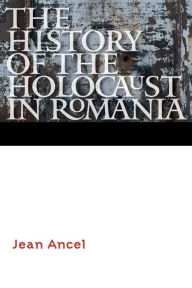 Title: The History of the Holocaust in Romania, Author: Jean Ancel