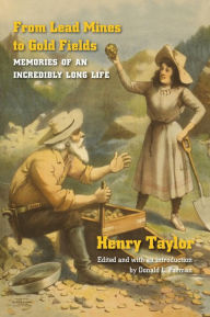 Title: From Lead Mines to Gold Fields: Memories of an Incredibly Long Life, Author: Henry Taylor