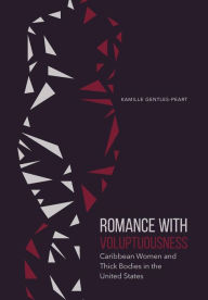 Title: Romance with Voluptuousness: Caribbean Women and Thick Bodies in the United States, Author: Kamille Gentles-Peart