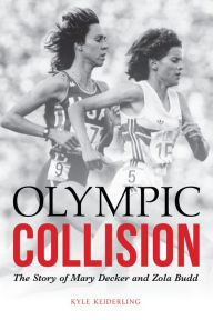 Title: Olympic Collision: The Story of Mary Decker and Zola Budd, Author: Kyle Keiderling