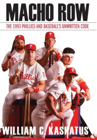 Title: Macho Row: The 1993 Phillies and Baseball's Unwritten Code, Author: William C. Kashatus