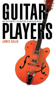 Title: The Guitar Players: One Instrument and Its Masters in American Music, Author: James Sallis