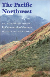 Title: The Pacific Northwest: An Interpretive History (Revised and Enlarged Edition) / Edition 2, Author: Carlos Arnaldo Schwantes