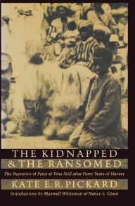 Title: The Kidnapped and the Ransomed: The Narrative of Peter and Vina Still after Forty Years of Slavery, Author: Kate E. R. Pickard