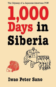 Title: One Thousand Days in Siberia: The Odyssey of a Japanese-American POW, Author: Iwao Peter Sano