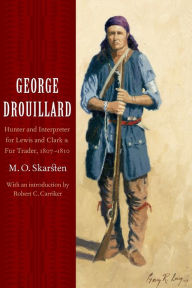 Title: George Drouillard: Hunter and Interpreter for Lewis and Clark and Fur Trader, 1807-1810, Author: M. O. Skarsten