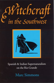 Title: Witchcraft in the Southwest: Spanish and Indian Supernaturalism on the Rio Grande, Author: Marc Simmons