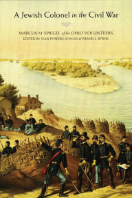 Title: A Jewish Colonel in the Civil War: Marcus M. Spiegel of the Ohio Volunteers, Author: Marcus M. Spiegel