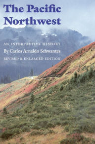 Title: The Pacific Northwest: An Interpretive History (Revised and Enlarged Edition), Author: Carlos Arnaldo Schwantes