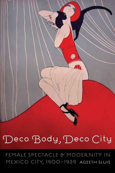 Deco Body, City: Female Spectacle and Modernity Mexico City, 1900-1939