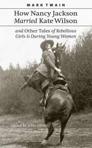 Title: How Nancy Jackson Married Kate Wilson and Other Tales of Rebellious Girls and Daring Young Women, Author: Mark Twain