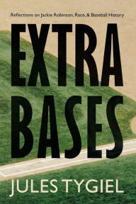 Title: Extra Bases: Reflections on Jackie Robinson, Race, and Baseball History, Author: Jules Tygiel