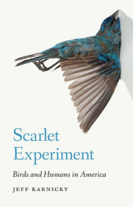 Title: Scarlet Experiment: Birds and Humans in America, Author: Jeff Karnicky