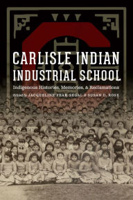 Title: Carlisle Indian Industrial School: Indigenous Histories, Memories, and Reclamations, Author: Jacqueline  Fear-Segal